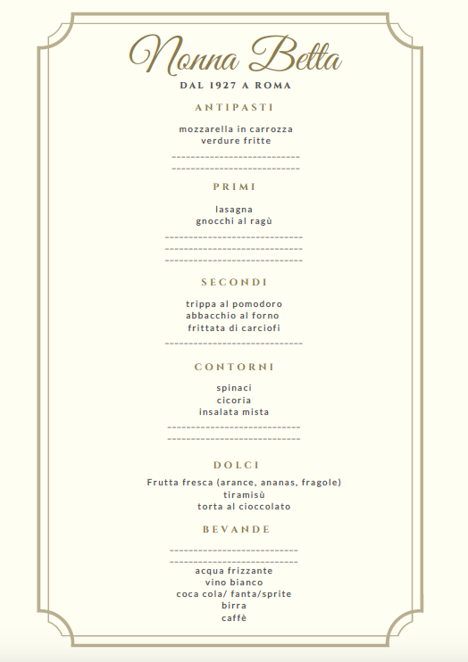 Menu in Italian with blanks, line by line: Nonna Betta / Dal 1927 a Roma / Antipasti / mozzarella in carrozza / verdure fritte / blank / blank / Primi / lasagna / gnocchi al ragù / blank / blank / blank / Secondi / trippa al pomodoro / abbacchio al forno / frittata di carciofi / blank / Contorni / spinaci / cicoria / insalata mista / blank / blank / Dolci / Frutta fresca (arance, ananas, fragole) / tiramisù / torta al cioccolato / Bevande / blank / blank / acqua frizzante / vino bianco / coca cola, fanta, sprite / birra / caffè